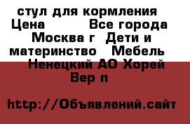 стул для кормления › Цена ­ 300 - Все города, Москва г. Дети и материнство » Мебель   . Ненецкий АО,Хорей-Вер п.